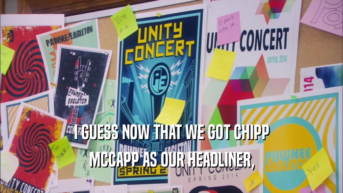 I GUESS NOW THAT WE GOT CHIPP MCCAPP AS OUR HEADLINER, 