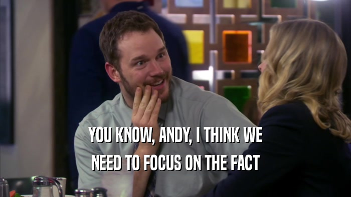 YOU KNOW, ANDY, I THINK WE NEED TO FOCUS ON THE FACT 