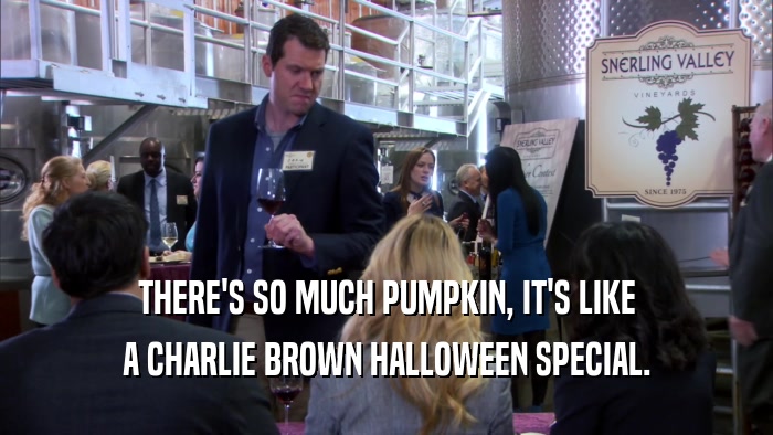 THERE'S SO MUCH PUMPKIN, IT'S LIKE A CHARLIE BROWN HALLOWEEN SPECIAL. 