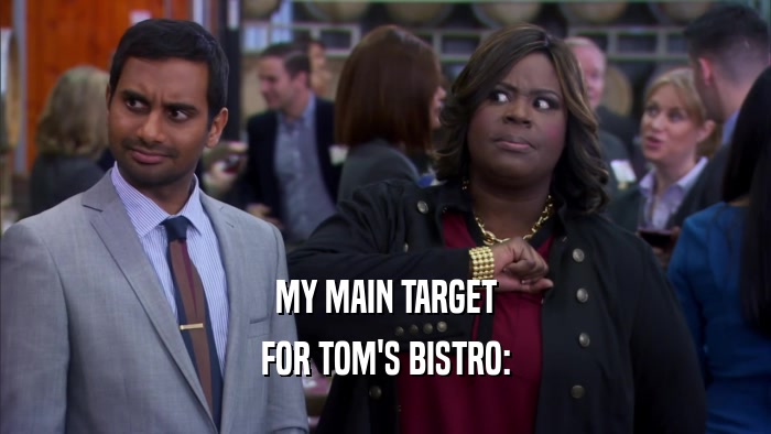 MY MAIN TARGET FOR TOM'S BISTRO: 