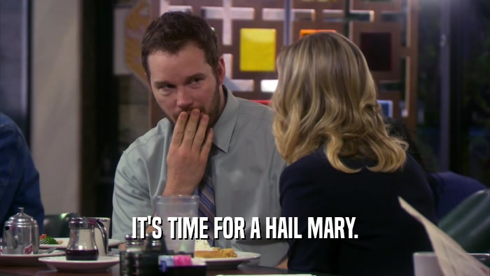 IT'S TIME FOR A HAIL MARY.  