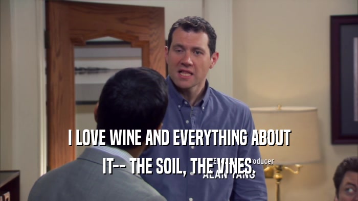 I LOVE WINE AND EVERYTHING ABOUT IT-- THE SOIL, THE VINES. 
