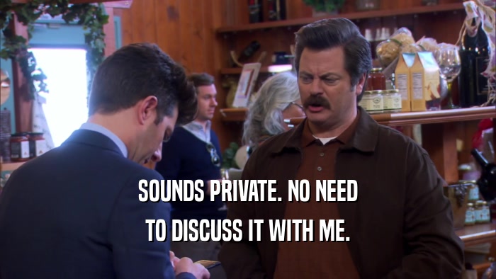 SOUNDS PRIVATE. NO NEED TO DISCUSS IT WITH ME. 