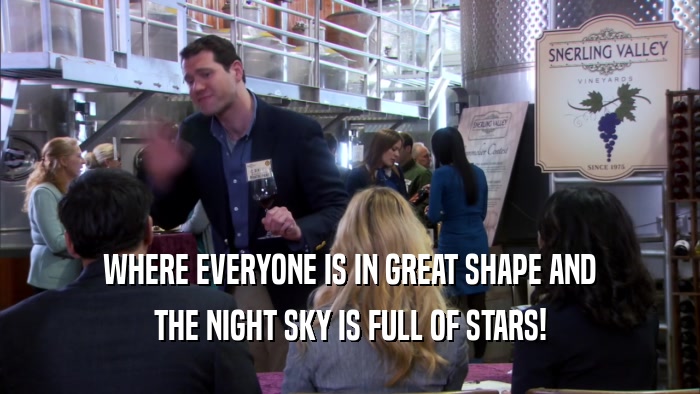 WHERE EVERYONE IS IN GREAT SHAPE AND THE NIGHT SKY IS FULL OF STARS! 