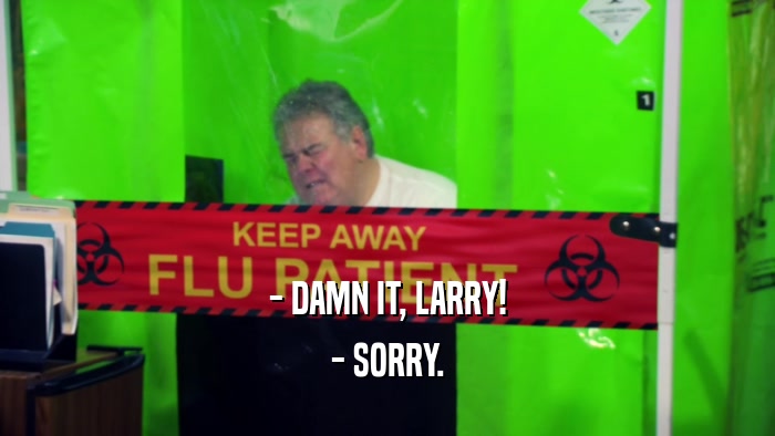- DAMN IT, LARRY! - SORRY. 