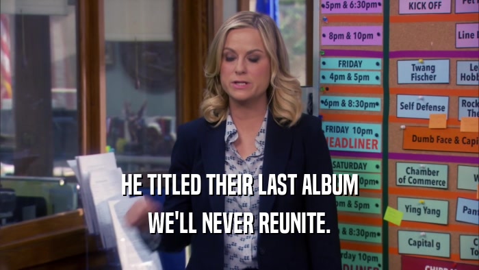HE TITLED THEIR LAST ALBUM WE'LL NEVER REUNITE. 