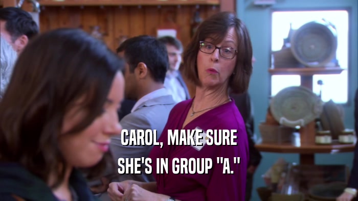 CAROL, MAKE SURE SHE'S IN GROUP 