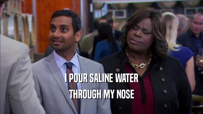 I POUR SALINE WATER THROUGH MY NOSE 