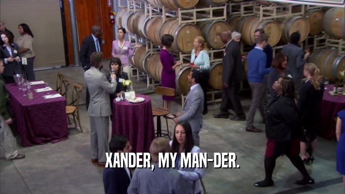 XANDER, MY MAN-DER.  