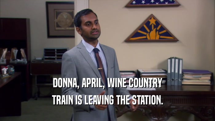 DONNA, APRIL, WINE COUNTRY TRAIN IS LEAVING THE STATION. 