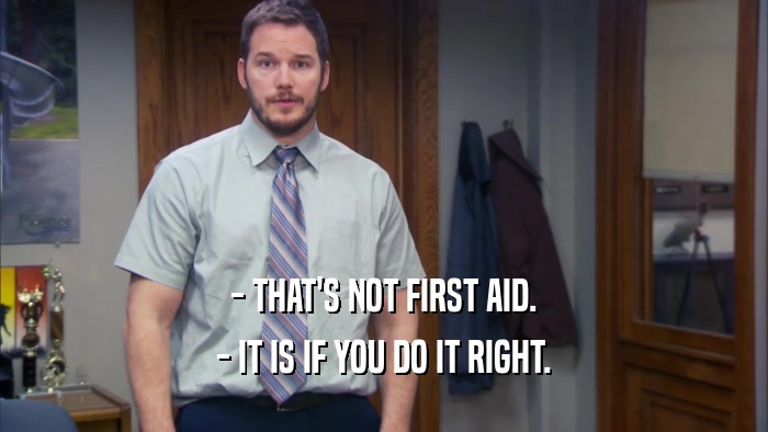 - THAT'S NOT FIRST AID. - IT IS IF YOU DO IT RIGHT. 