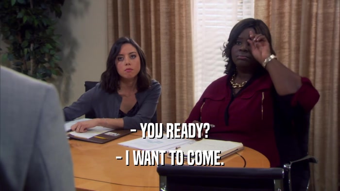 - YOU READY? - I WANT TO COME. 
