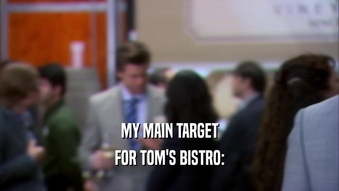 MY MAIN TARGET FOR TOM'S BISTRO: 