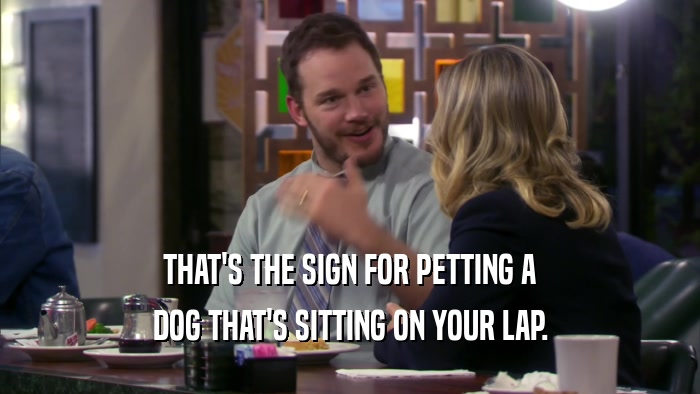 THAT'S THE SIGN FOR PETTING A DOG THAT'S SITTING ON YOUR LAP. 