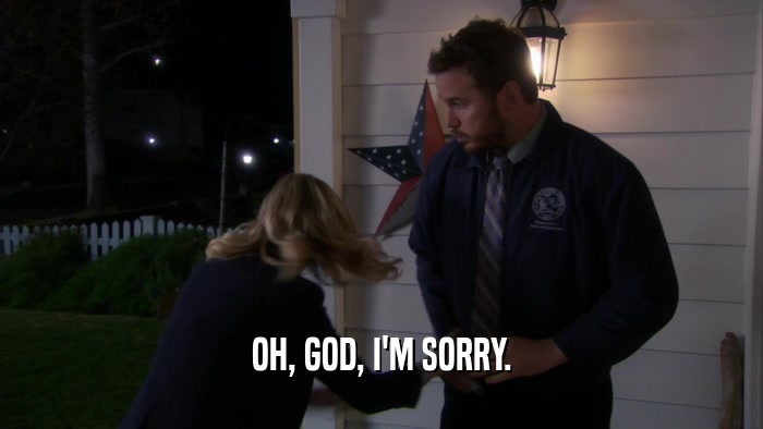 OH, GOD, I'M SORRY.  