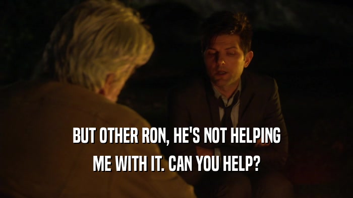 BUT OTHER RON, HE'S NOT HELPING ME WITH IT. CAN YOU HELP? 