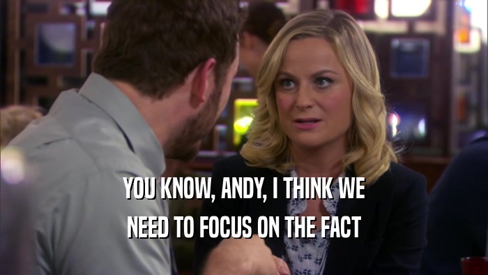 YOU KNOW, ANDY, I THINK WE NEED TO FOCUS ON THE FACT 