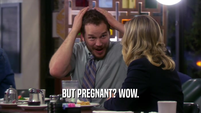 BUT PREGNANT? WOW.  