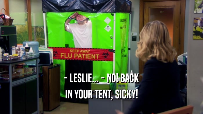 - LESLIE... - NO! BACK IN YOUR TENT, SICKY! 