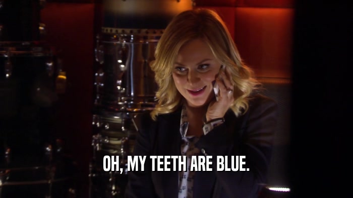 OH, MY TEETH ARE BLUE.  
