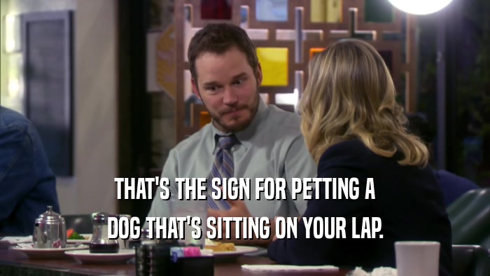 THAT'S THE SIGN FOR PETTING A DOG THAT'S SITTING ON YOUR LAP. 