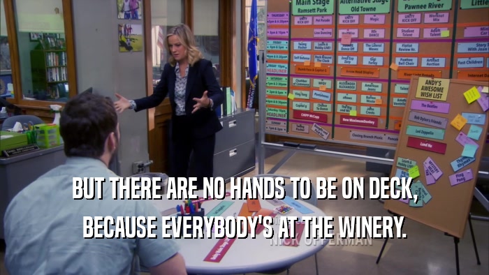 BUT THERE ARE NO HANDS TO BE ON DECK, BECAUSE EVERYBODY'S AT THE WINERY. 