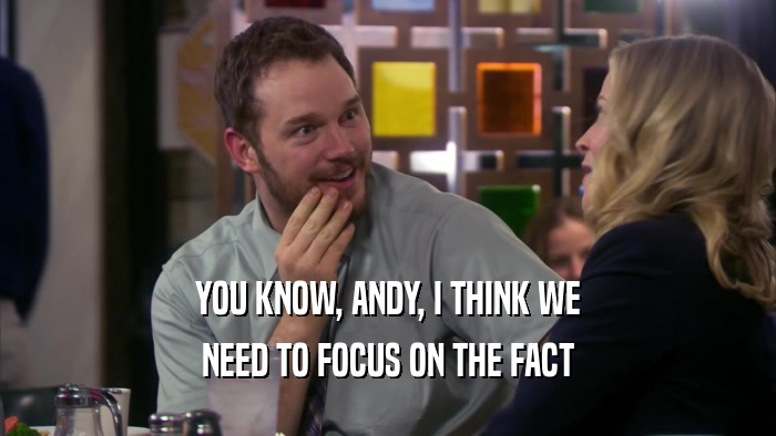 YOU KNOW, ANDY, I THINK WE NEED TO FOCUS ON THE FACT 