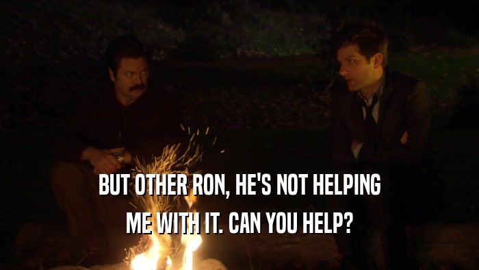 BUT OTHER RON, HE'S NOT HELPING ME WITH IT. CAN YOU HELP? 