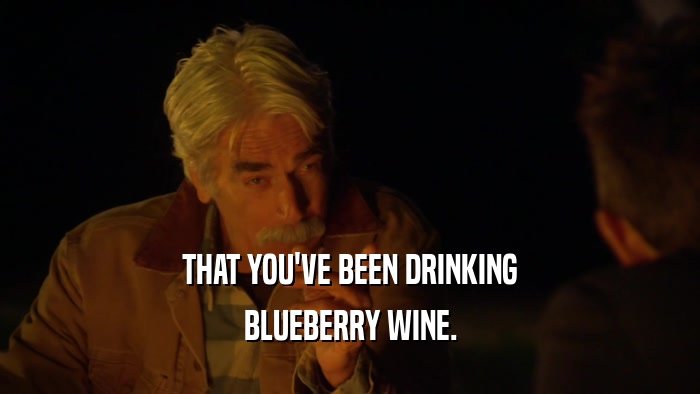 THAT YOU'VE BEEN DRINKING BLUEBERRY WINE. 