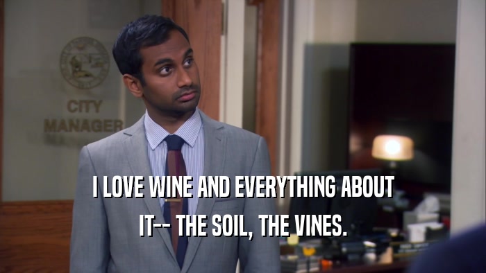 I LOVE WINE AND EVERYTHING ABOUT IT-- THE SOIL, THE VINES. 