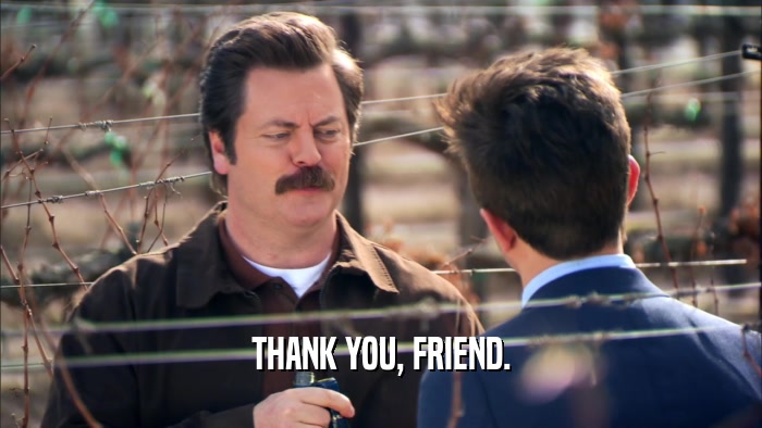 THANK YOU, FRIEND.  