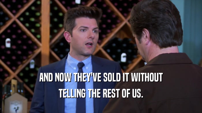 AND NOW THEY'VE SOLD IT WITHOUT TELLING THE REST OF US. 