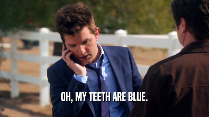 OH, MY TEETH ARE BLUE.  