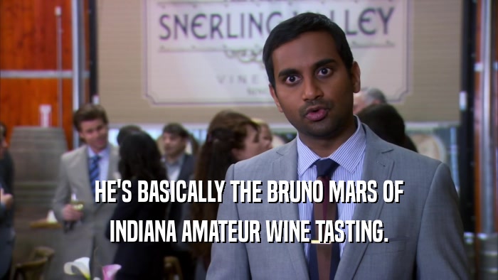 HE'S BASICALLY THE BRUNO MARS OF INDIANA AMATEUR WINE TASTING. 
