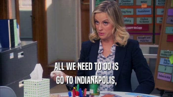 ALL WE NEED TO DO IS GO TO INDIANAPOLIS, 