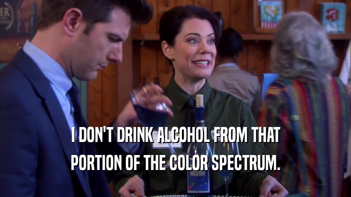 I DON'T DRINK ALCOHOL FROM THAT PORTION OF THE COLOR SPECTRUM. 