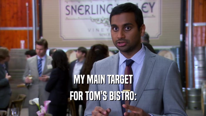 MY MAIN TARGET FOR TOM'S BISTRO: 