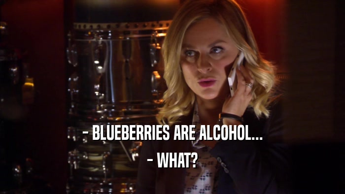 - BLUEBERRIES ARE ALCOHOL... - WHAT? 