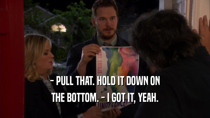 - PULL THAT. HOLD IT DOWN ON THE BOTTOM. - I GOT IT, YEAH. 