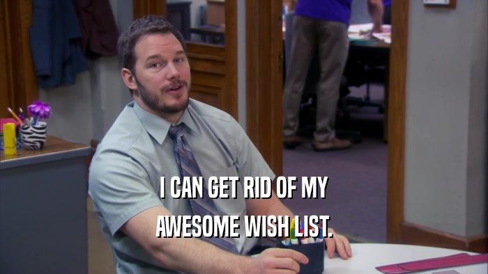 I CAN GET RID OF MY AWESOME WISH LIST. 