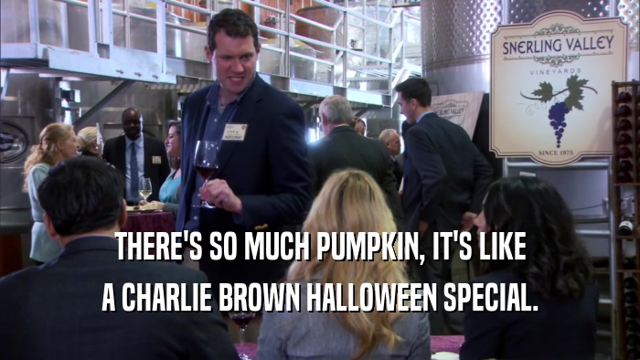 THERE'S SO MUCH PUMPKIN, IT'S LIKE A CHARLIE BROWN HALLOWEEN SPECIAL. 