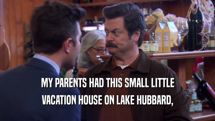 MY PARENTS HAD THIS SMALL LITTLE VACATION HOUSE ON LAKE HUBBARD, 