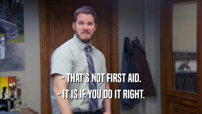 - THAT'S NOT FIRST AID. - IT IS IF YOU DO IT RIGHT. 