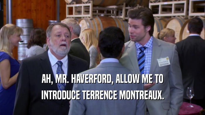 AH, MR. HAVERFORD, ALLOW ME TO
 INTRODUCE TERRENCE MONTREAUX.
 