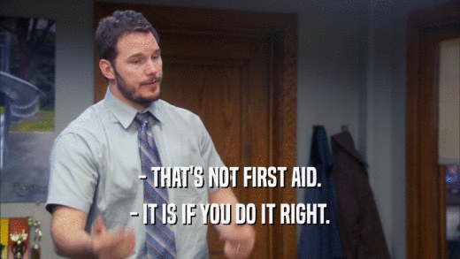 - THAT'S NOT FIRST AID. - IT IS IF YOU DO IT RIGHT. 