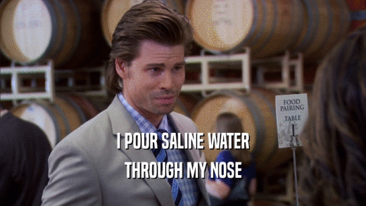 I POUR SALINE WATER THROUGH MY NOSE 