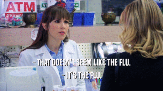 - THAT DOESN'T SEEM LIKE THE FLU. - IT'S THE FLU. 