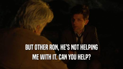 BUT OTHER RON, HE'S NOT HELPING ME WITH IT. CAN YOU HELP? 