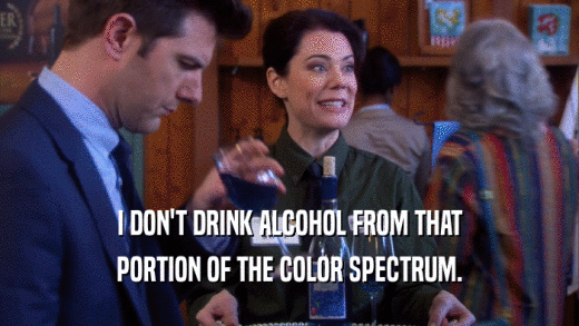 I DON'T DRINK ALCOHOL FROM THAT PORTION OF THE COLOR SPECTRUM. 