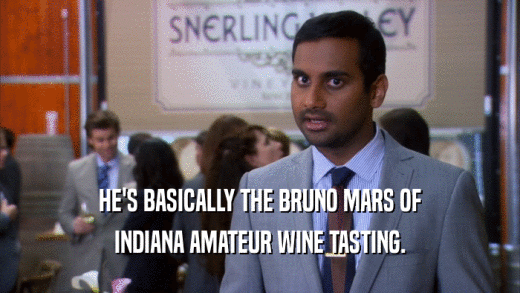 HE'S BASICALLY THE BRUNO MARS OF INDIANA AMATEUR WINE TASTING. 